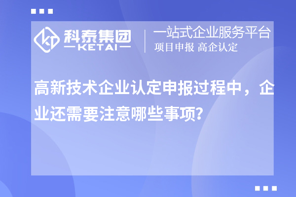 <a href=//jiuyouhuitech.com target=_blank class=infotextkey>高新技术企业认定</a>申报过程中，企业还需要注意哪些事项？