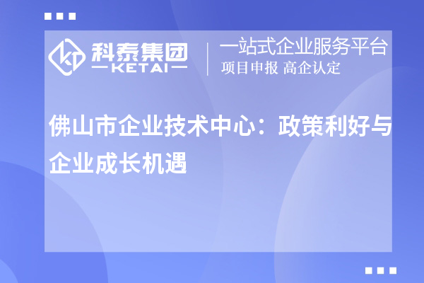 <a href=//jiuyouhuitech.com/foshan/ target=_blank class=infotextkey>佛山市企业技术中心</a>：政策红利下的企业发展策略