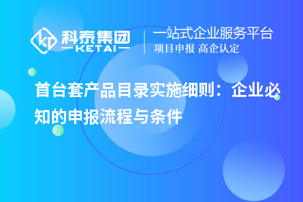 <a href=//jiuyouhuitech.com/stt/ target=_blank class=infotextkey>首台套</a>产品目录实施细则：企业必知的申报流程与条件