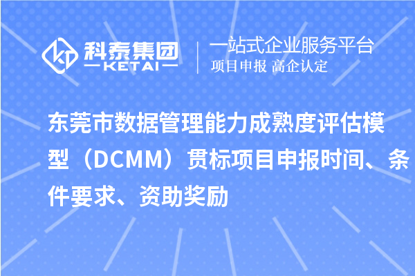 东莞市数据管理能力成熟度评估模型（DCMM）贯标<a href=//jiuyouhuitech.com/shenbao.html target=_blank class=infotextkey>项目申报</a>时间、条件要求、资助奖励