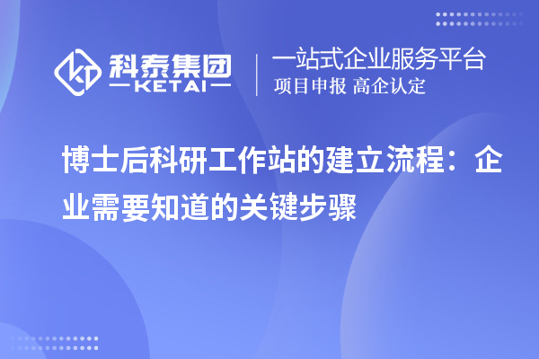 博士后科研工作站的建立流程：企业需要知道的关键步骤