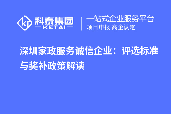 深圳家政服务诚信企业：评选标准与奖补政策解读