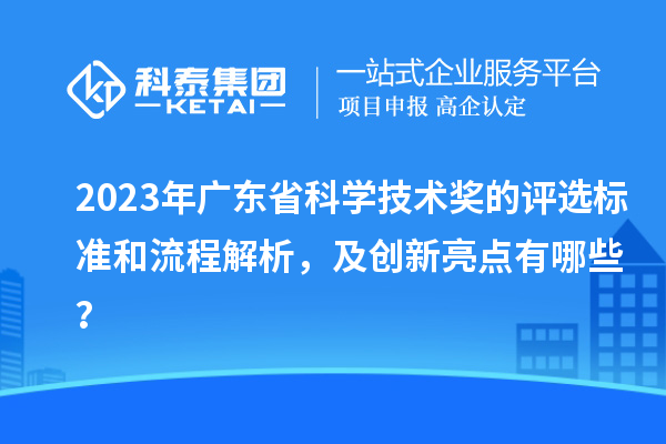 2023年广东省科学技术奖的评选标准和流程解析，及创新亮点有哪些？