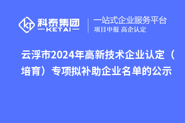 云浮市2024年<a href=//jiuyouhuitech.com target=_blank class=infotextkey>高新技术企业认定</a>（培育）专项拟补助企业名单的公示