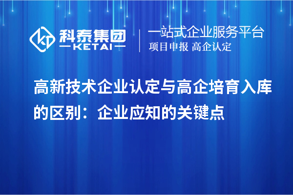 <a href=//jiuyouhuitech.com target=_blank class=infotextkey>高新技术企业认定</a>与高企培育入库的区别：企业应知的关键点