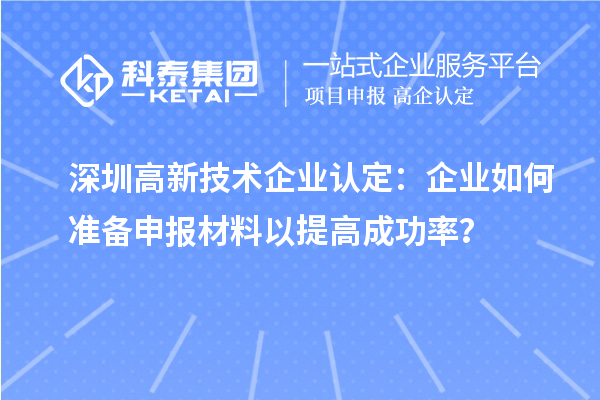 深圳高新技术企业认定：企业如何准备申报材料以提高成功率？