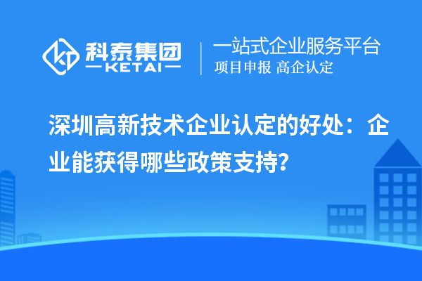深圳高新技术企业认定的好处：企业能获得哪些政策支持？