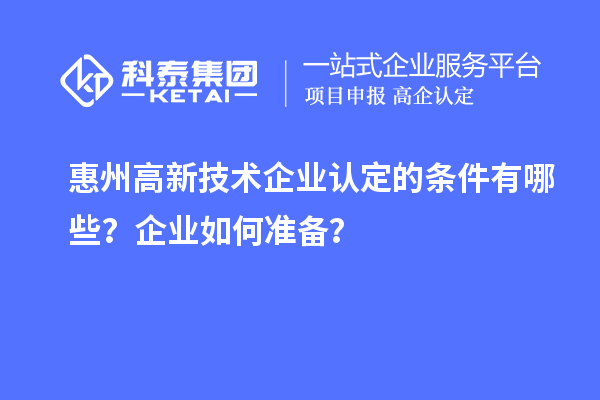 惠州<a href=//jiuyouhuitech.com target=_blank class=infotextkey>高新技术企业认定</a>的条件有哪些？企业如何准备？