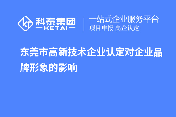 东莞市高新技术企业认定对企业品牌形象的影响