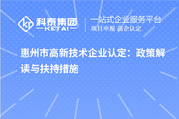 惠州市高新技术企业认定：政策解读与扶持措施