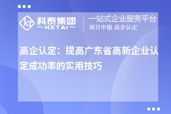 高企认定：提高广东省<a href=//jiuyouhuitech.com/gaoqi/ target=_blank class=infotextkey>高新企业认定</a>成功率的实用技巧