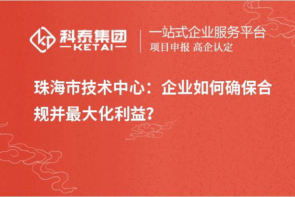 <a href=//jiuyouhuitech.com/zhuhai/ target=_blank class=infotextkey>珠海市企业技术中心</a>：企业如何确保合规并最大化利益？