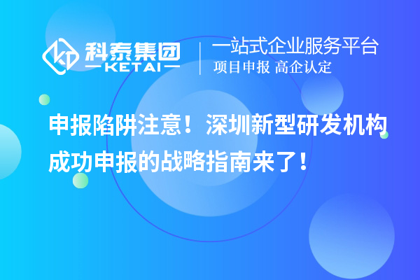申报陷阱注意！深圳新型研发机构成功申报的战略指南来了！