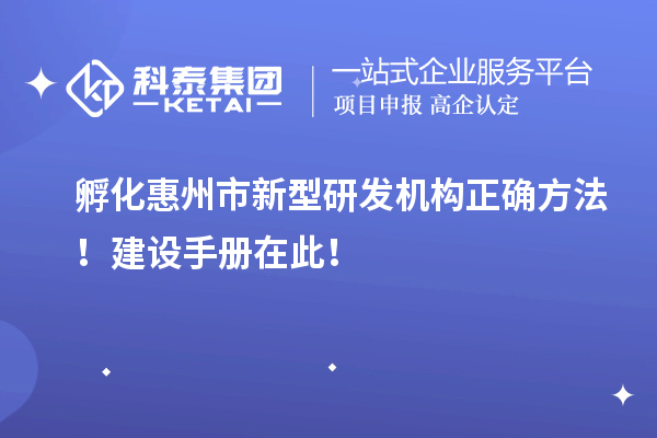孵化惠州市新型研发机构正确方法！建设手册在此！