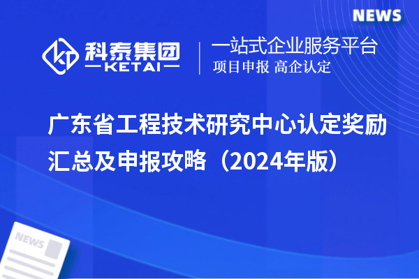 广东<a href=//jiuyouhuitech.com/fuwu/gongchengzhongxin.html target=_blank class=infotextkey>省工程技术研究中心认定</a>奖励汇总及申报攻略（2024年版）