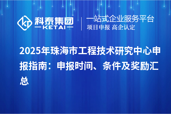 2025年珠海市<a href=//jiuyouhuitech.com/fuwu/gongchengzhongxin.html target=_blank class=infotextkey>工程技术研究中心申报</a>指南：申报时间、条件及奖励汇总