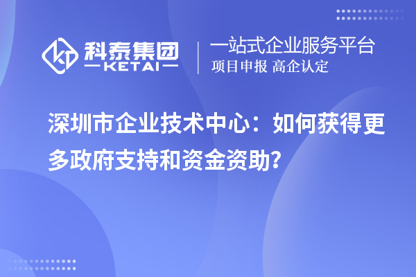<a href=//jiuyouhuitech.com/shenzhen/ target=_blank class=infotextkey>深圳市企业技术中心</a>：如何获得更多政府支持和资金资助？