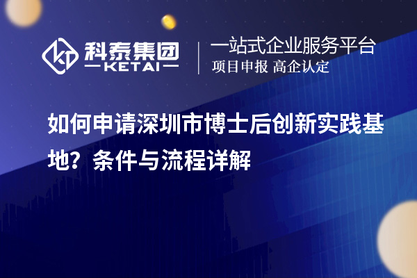 如何申请深圳市博士后创新实践基地？条件与流程详解