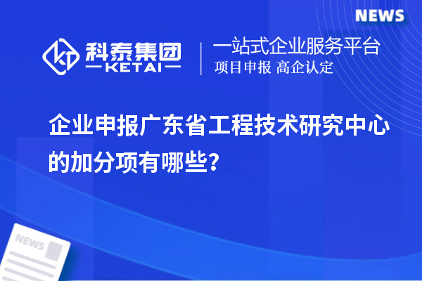 企业申报<a href=//jiuyouhuitech.com/fuwu/gongchengzhongxin.html target=_blank class=infotextkey>广东省工程技术研究中心</a>的加分项有哪些？