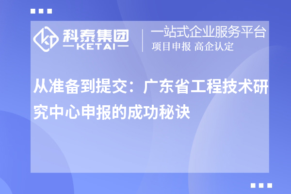 从准备到提交：广东省<a href=//jiuyouhuitech.com/fuwu/gongchengzhongxin.html target=_blank class=infotextkey>工程技术研究中心申报</a>的成功秘诀