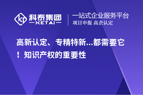 高新认定、专精特新...都需要它！知识产权的重要性