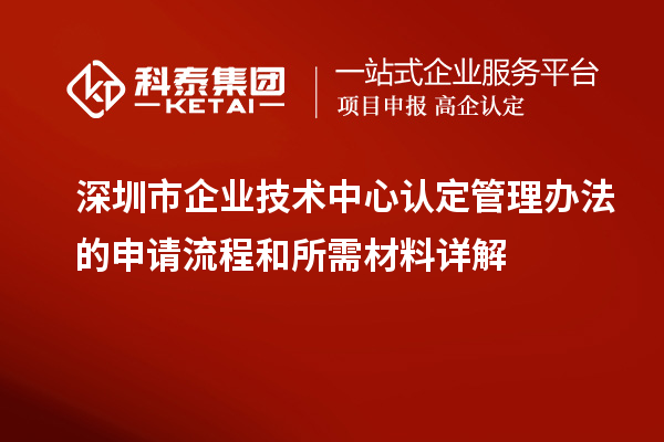 <a href=//jiuyouhuitech.com/shenzhen/ target=_blank class=infotextkey>深圳市企业技术中心</a>认定管理办法的申请流程和所需材料详解