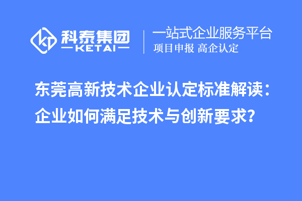 东莞高新技术企业认定标准解读：企业如何满足技术与创新要求？
