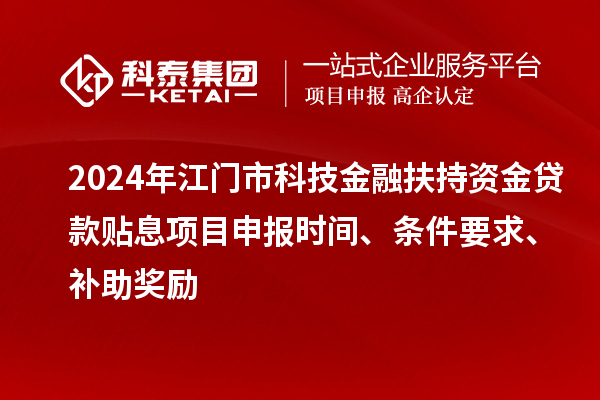 2024年江门市科技金融扶持资金贷款贴息<a href=//jiuyouhuitech.com/shenbao.html target=_blank class=infotextkey>项目申报</a>时间、条件要求、补助奖励