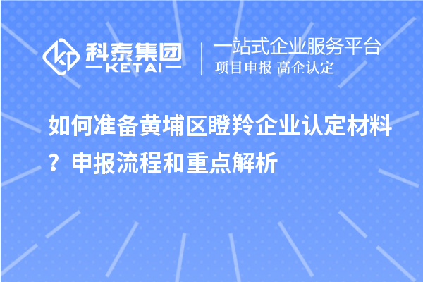 如何准备黄埔区<a href=//jiuyouhuitech.com/fuwu/dengling.html target=_blank class=infotextkey>瞪羚企业认定</a>材料？申报流程和重点解析