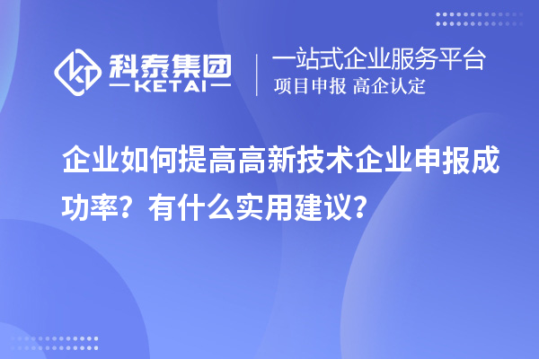 企业如何提高高新技术企业申报成功率？有什么实用建议？