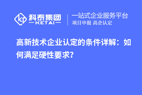 <a href=//jiuyouhuitech.com target=_blank class=infotextkey>高新技术企业认定</a>的条件详解：如何满足硬性要求？