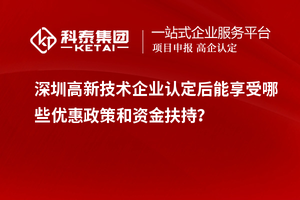 深圳<a href=//jiuyouhuitech.com target=_blank class=infotextkey>高新技术企业认定</a>后能享受哪些优惠政策和资金扶持？