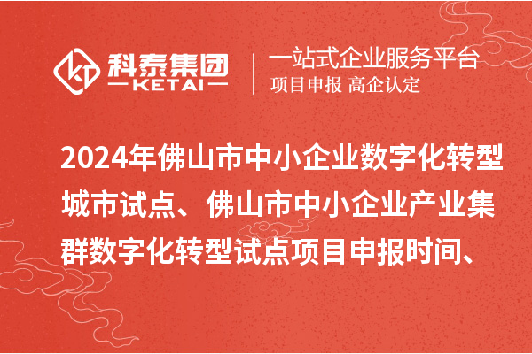 2024年佛山市中小企业数字化转型城市试点、佛山市中小企业产业集群数字化转型试点<a href=//jiuyouhuitech.com/shenbao.html target=_blank class=infotextkey>项目申报</a>时间、条件要求