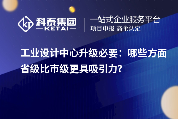 工业设计中心升级必要：哪些方面省级比市级更具吸引力？