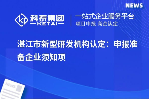 湛江市新型研发机构认定：申报准备企业须知项