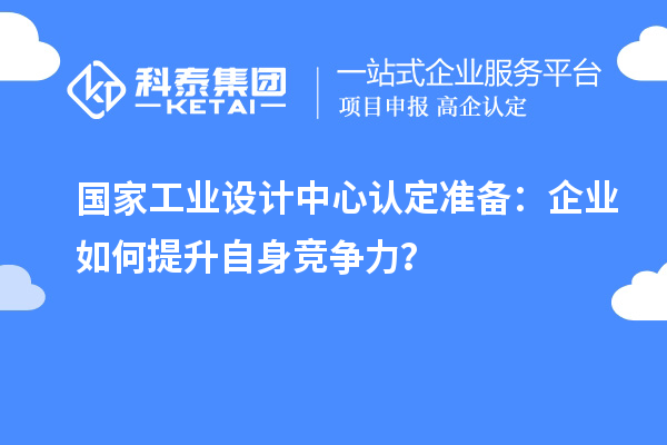 国家工业设计中心认定准备：企业如何提升自身竞争力？