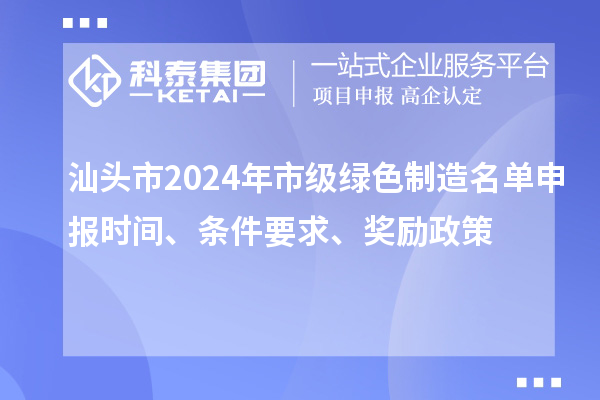 汕头市2024年市级绿色制造名单申报时间、条件要求、奖励政策