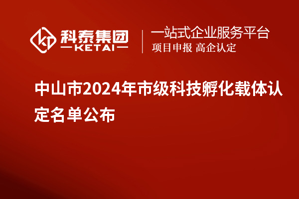 中山市2024年市级科技孵化载体认定名单公布