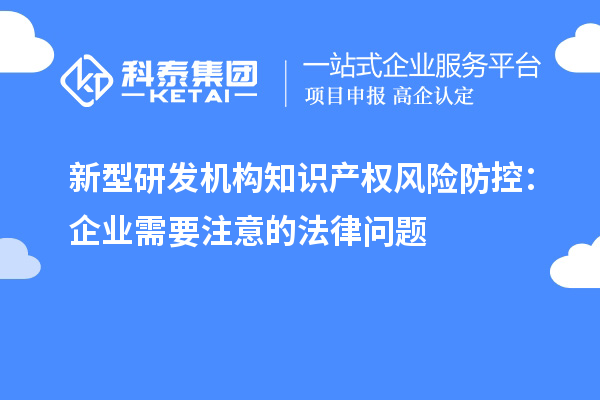 新型研发机构知识产权风险防控：企业需要注意的法律问题