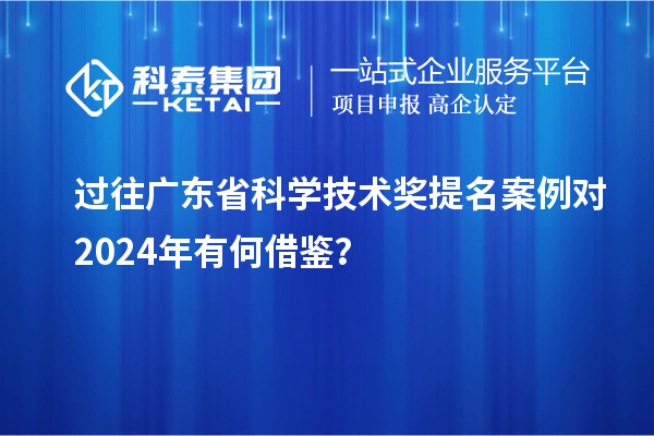 过往广东省科学技术奖提名案例对 2024年有何借鉴？