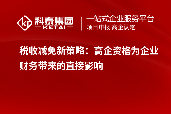 税收减免新策略：高企资格为企业财务带来的直接影响