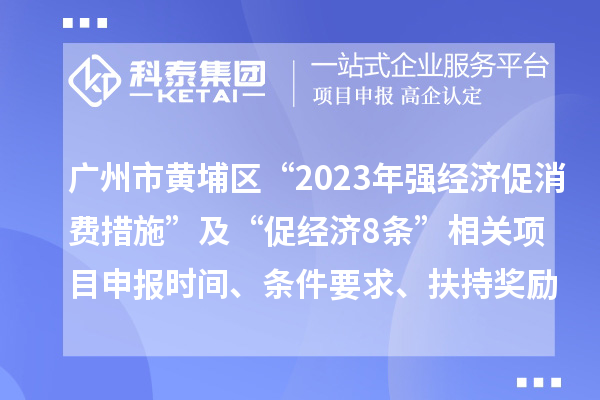 广州市黄埔区“2023年强经济促消费措施”及“促经济8条”相关<a href=//jiuyouhuitech.com/shenbao.html target=_blank class=infotextkey>项目申报</a>时间、条件要求、扶持奖励
