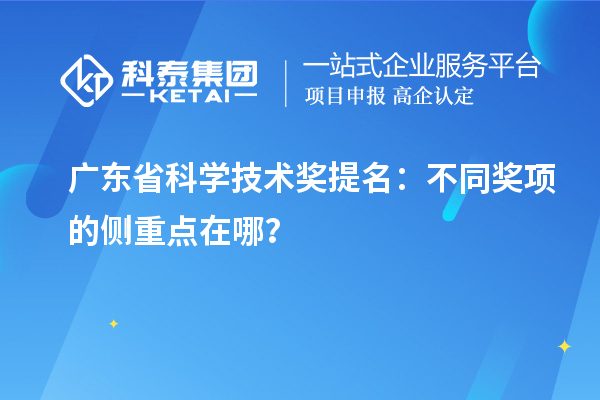 广东省科学技术奖提名：不同奖项的侧重点在哪？