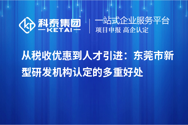 从税收优惠到人才引进：东莞市新型研发机构认定的多重好处