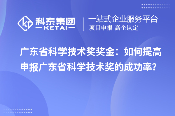 广东省科学技术奖奖金：如何提高申报广东省科学技术奖的成功率？