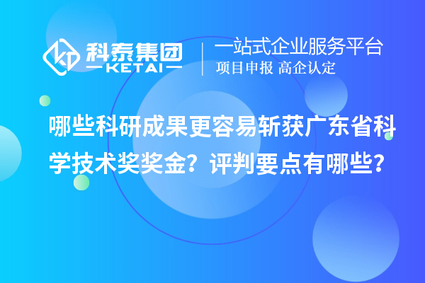 哪些科研成果更容易斩获广东省科学技术奖奖金？评判要点有哪些？