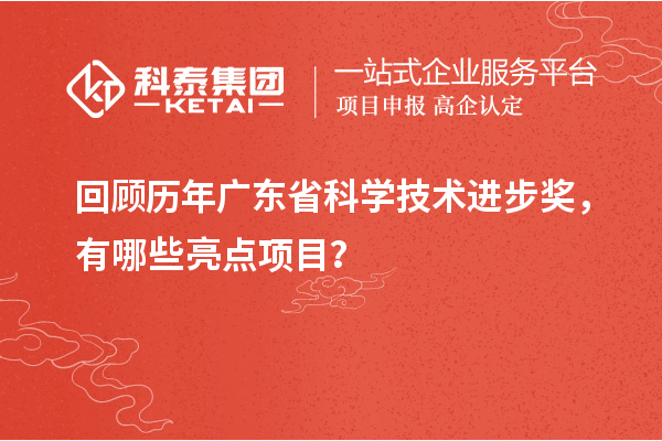 回顾历年广东省科学技术进步奖，有哪些亮点项目？