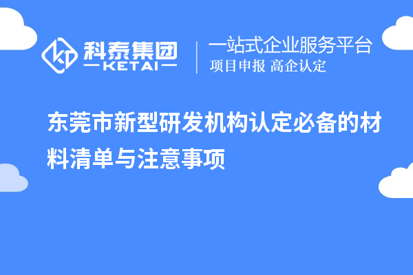 东莞市新型研发机构认定必备的材料清单与注意事项