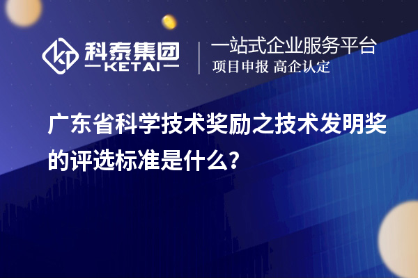广东省科学技术奖励之技术发明奖的评选标准是什么？