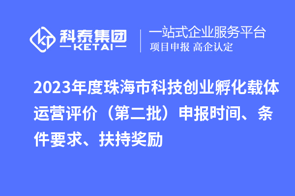 2023年度珠海市科技创业孵化载体运营评价（第二批）申报时间、条件要求、扶持奖励